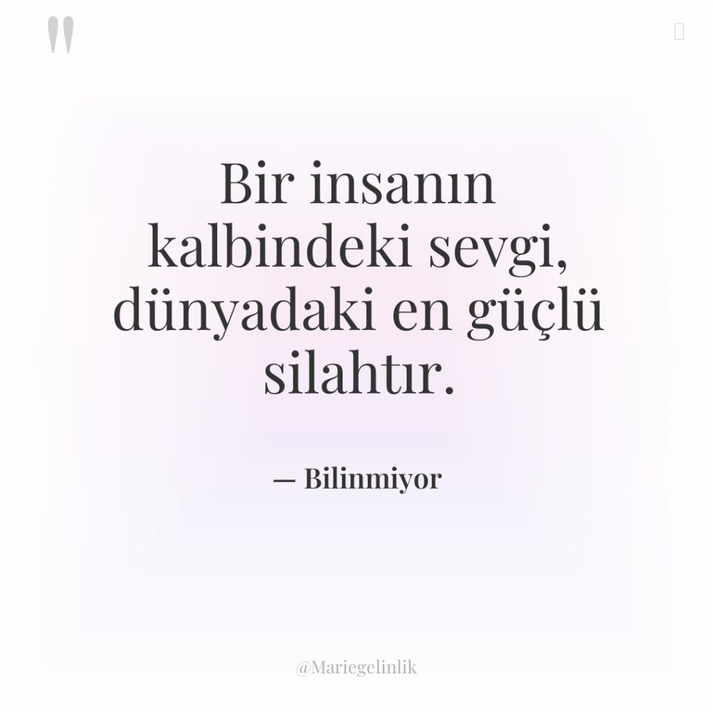 Bir insanın kalbindeki sevgi, dünyadaki en güçlü silahtır.