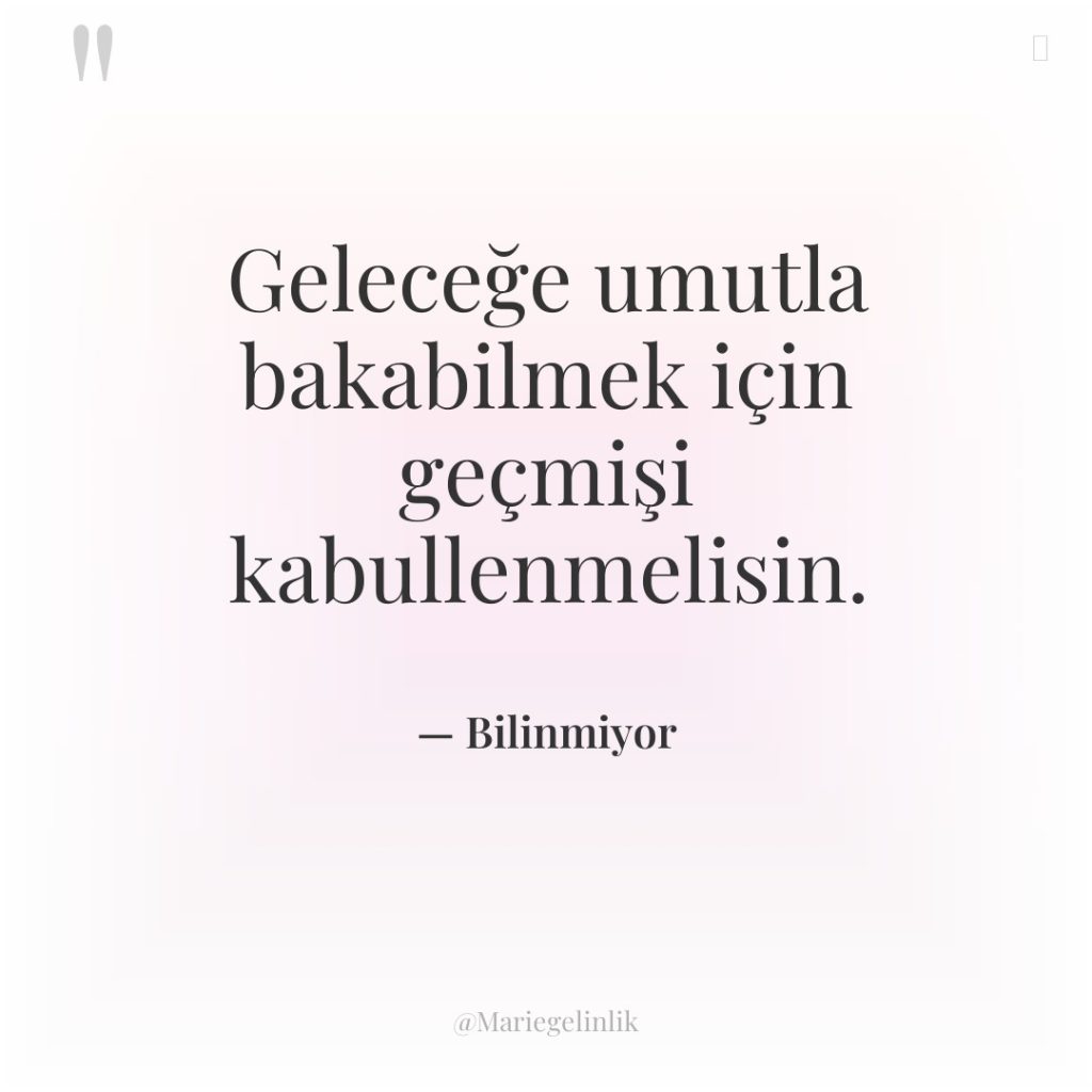 Geleceğe umutla bakabilmek için geçmişi kabullenmelisin.