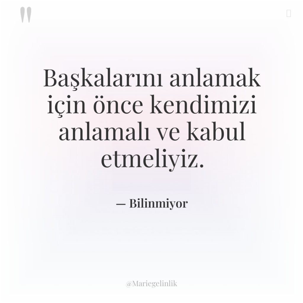 Başkalarını anlamak için önce kendimizi anlamalı ve kabul etmeliyiz.