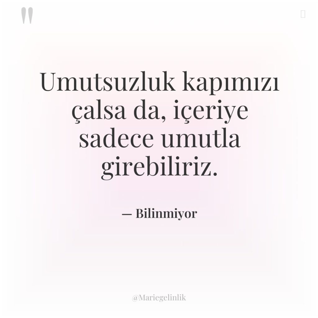 Umutsuzluk kapımızı çalsa da, içeriye sadece umutla girebiliriz.