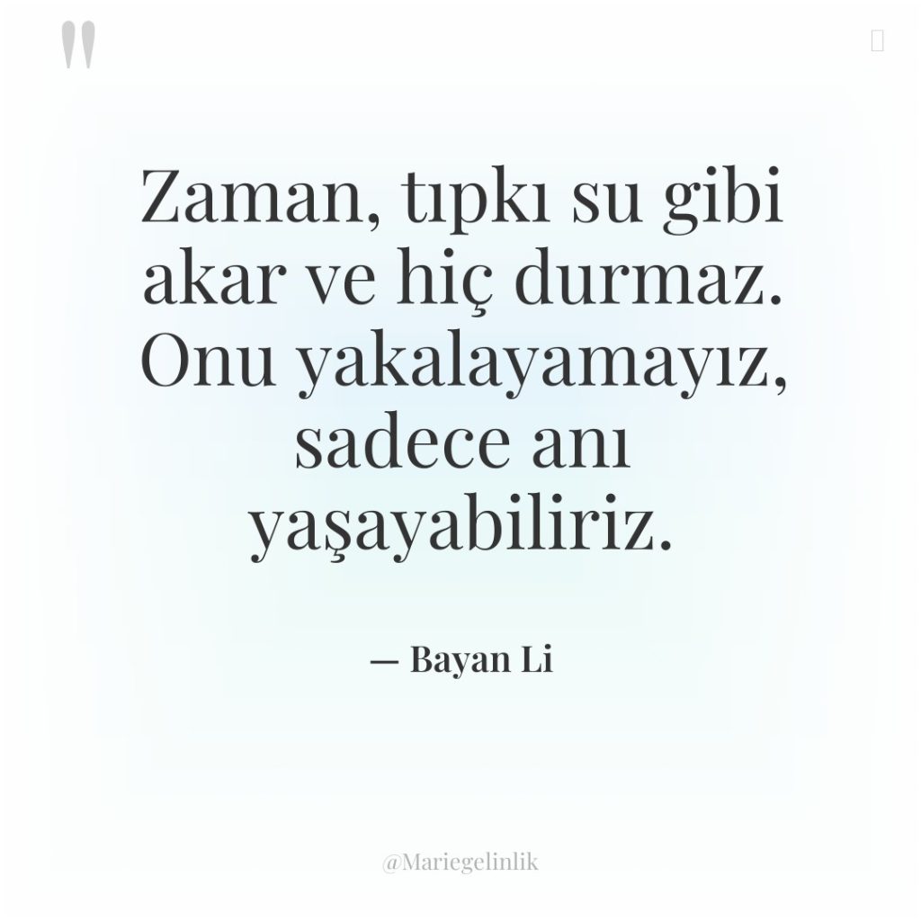 Zaman, tıpkı su gibi akar ve hiç durmaz. Onu yakalayamayız,…