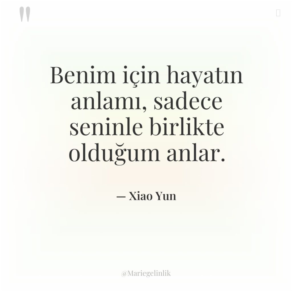 Benim için hayatın anlamı, sadece seninle birlikte olduğum anlar.