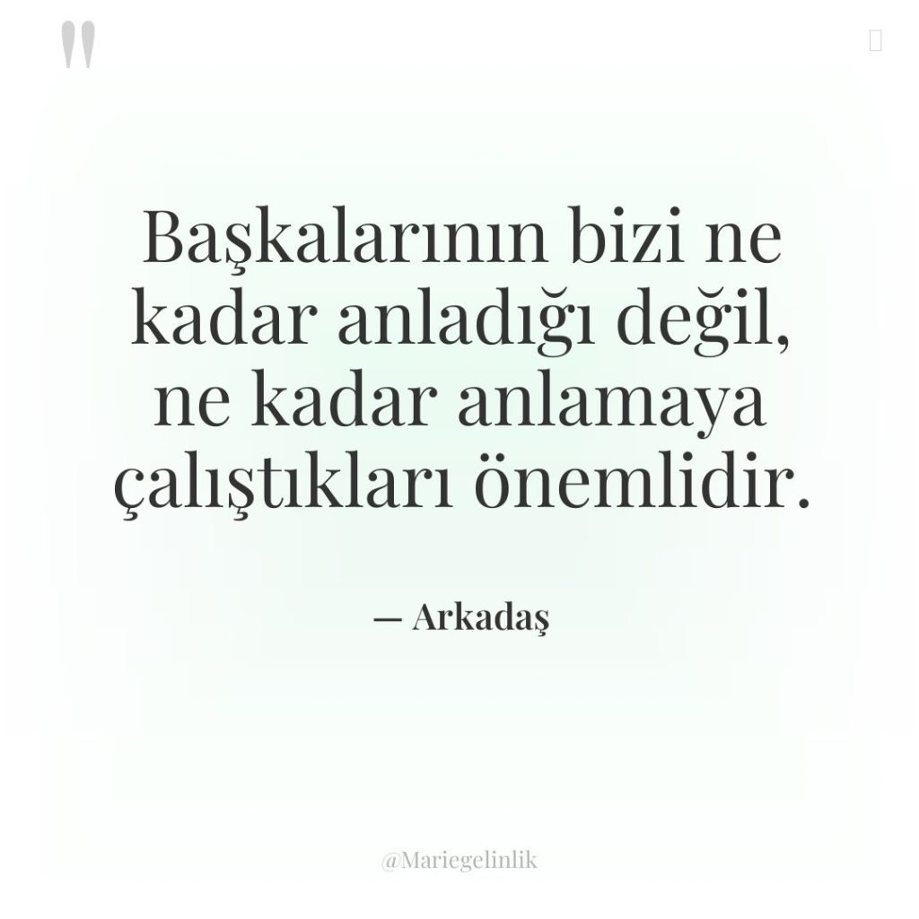 Başkalarının bizi ne kadar anladığı değil, ne kadar anlamaya çalıştıkları…