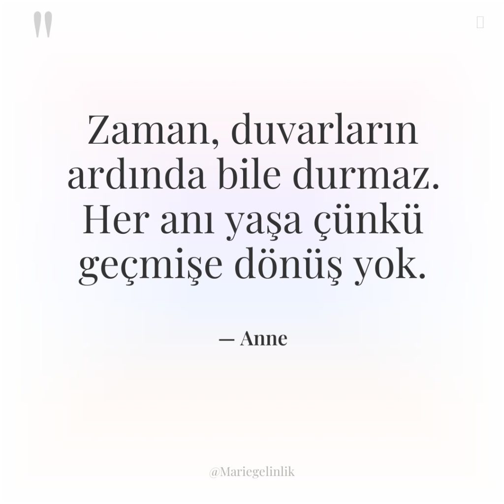 Zaman, duvarların ardında bile durmaz. Her anı yaşa çünkü geçmişe…