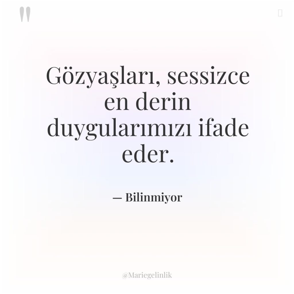 Gözyaşları, sessizce en derin duygularımızı ifade eder.