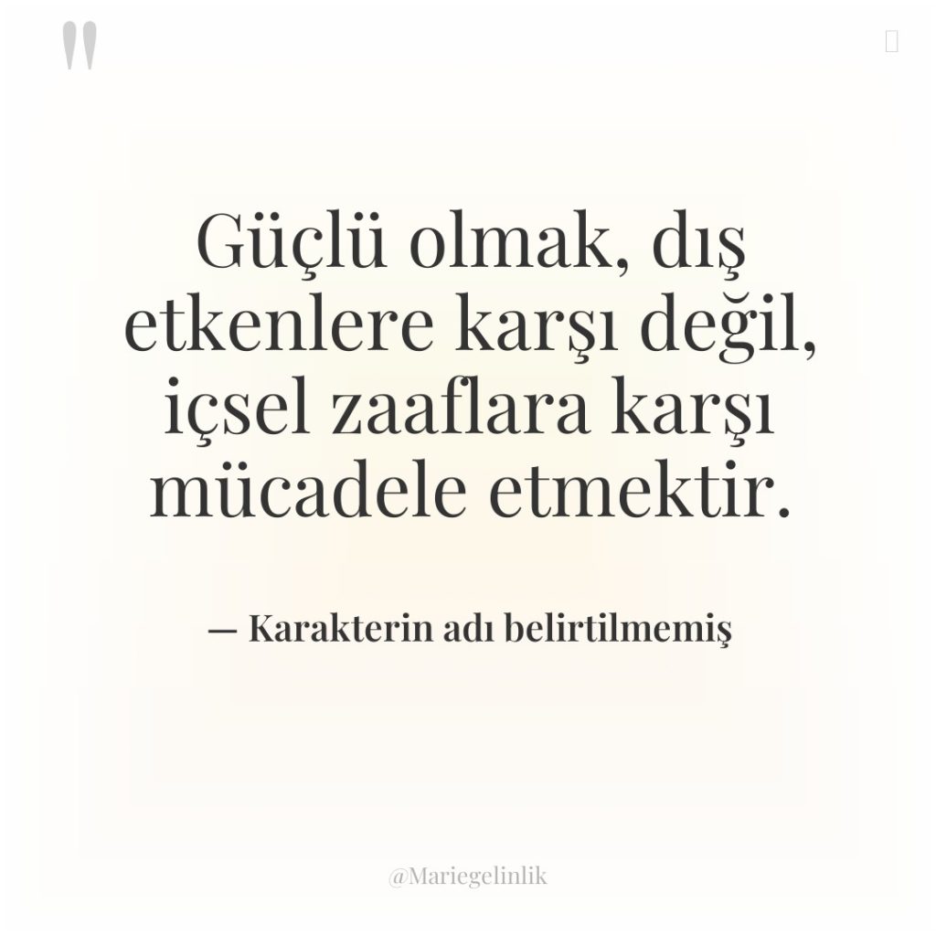 Güçlü olmak, dış etkenlere karşı değil, içsel zaaflara karşı mücadele…