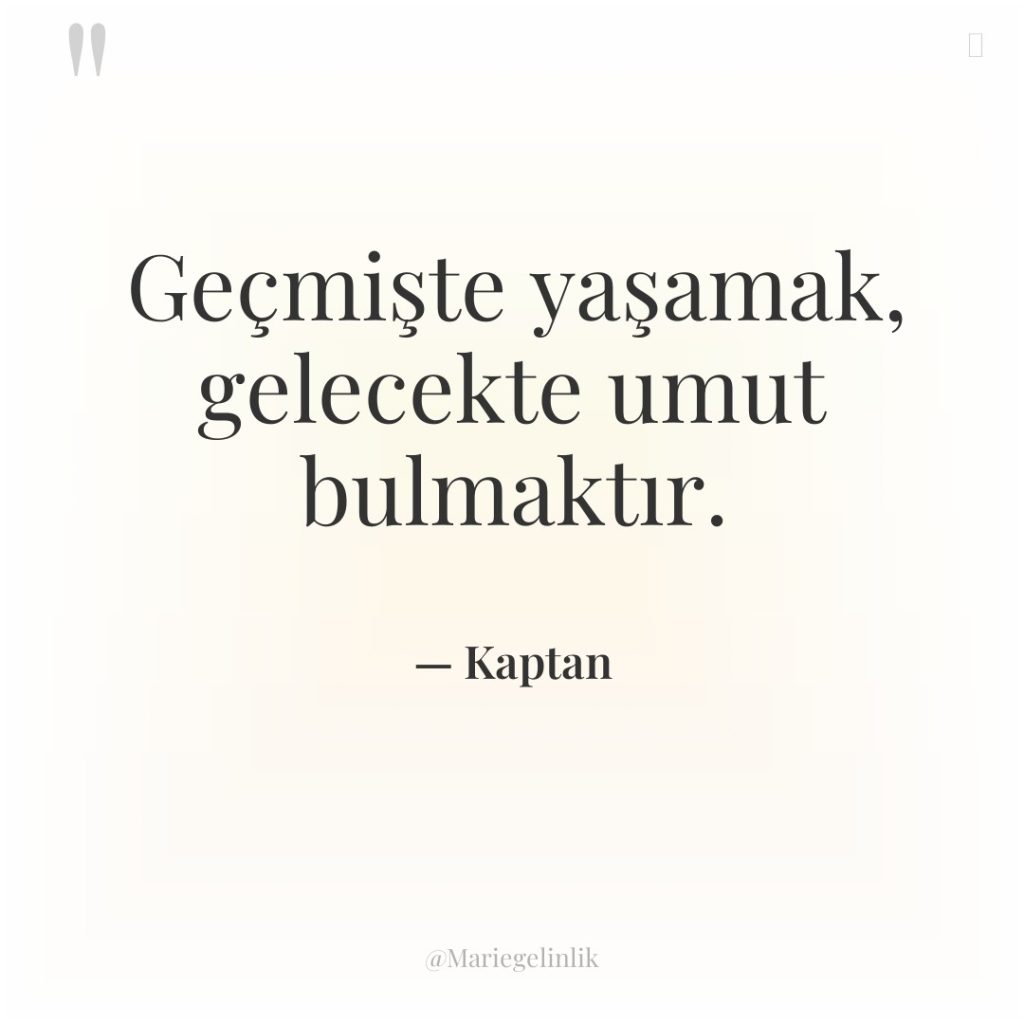 Geçmişte yaşamak, gelecekte umut bulmaktır.