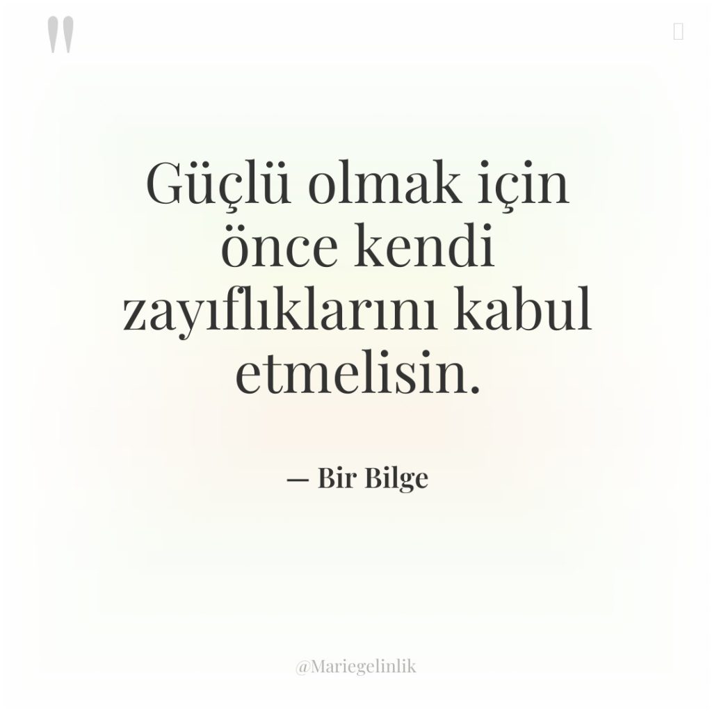 Güçlü olmak için önce kendi zayıflıklarını kabul etmelisin.