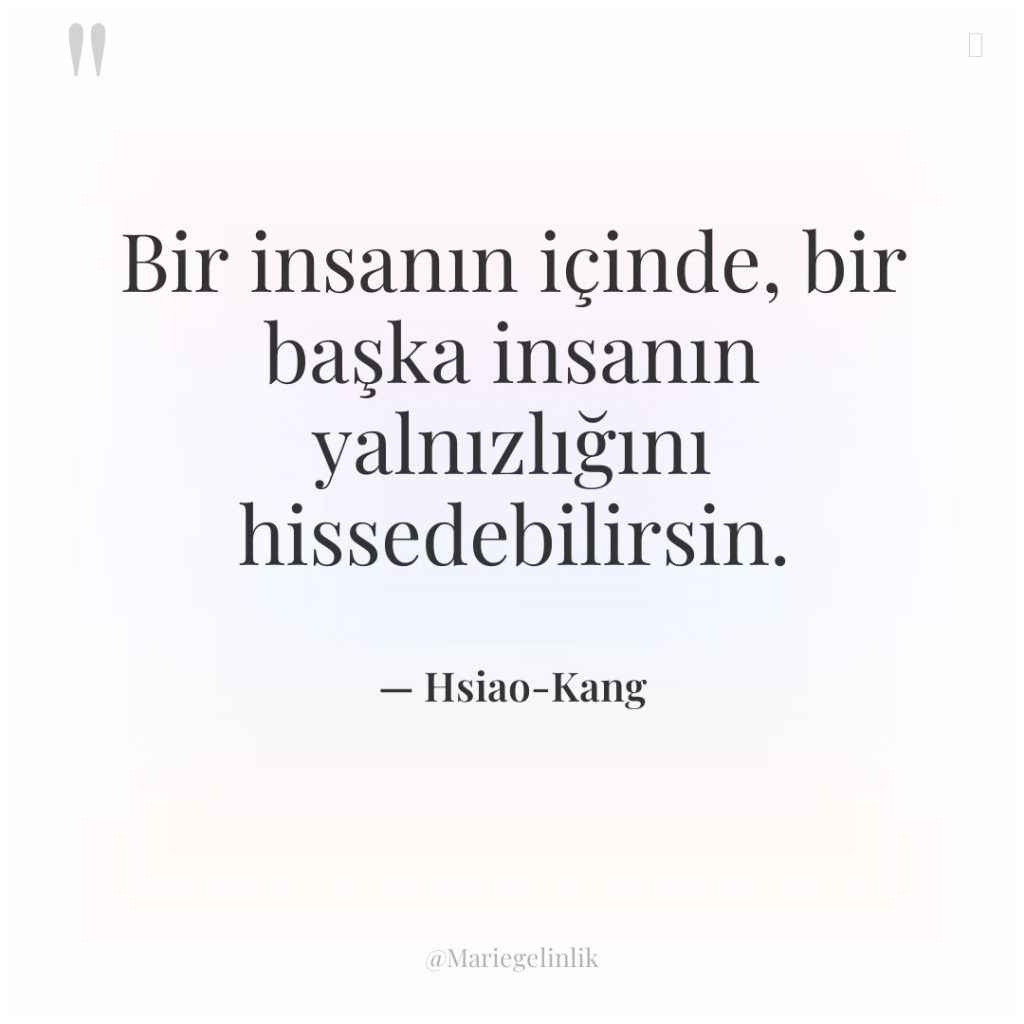 Bir insanın içinde, bir başka insanın yalnızlığını hissedebilirsin.