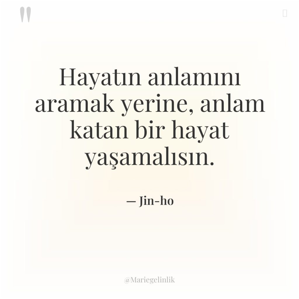 Hayatın anlamını aramak yerine, anlam katan bir hayat yaşamalısın.