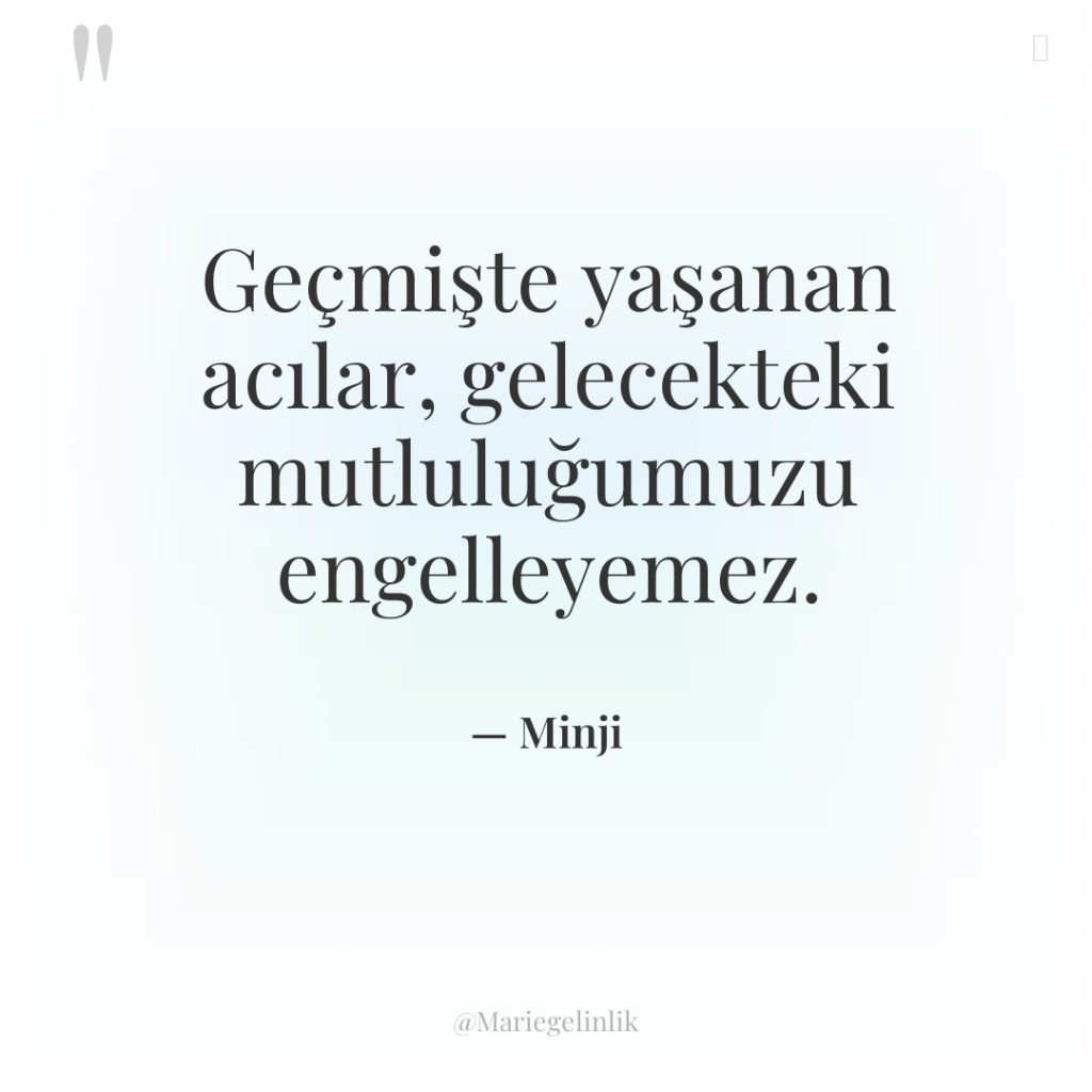 Geçmişte yaşanan acılar, gelecekteki mutluluğumuzu engelleyemez.