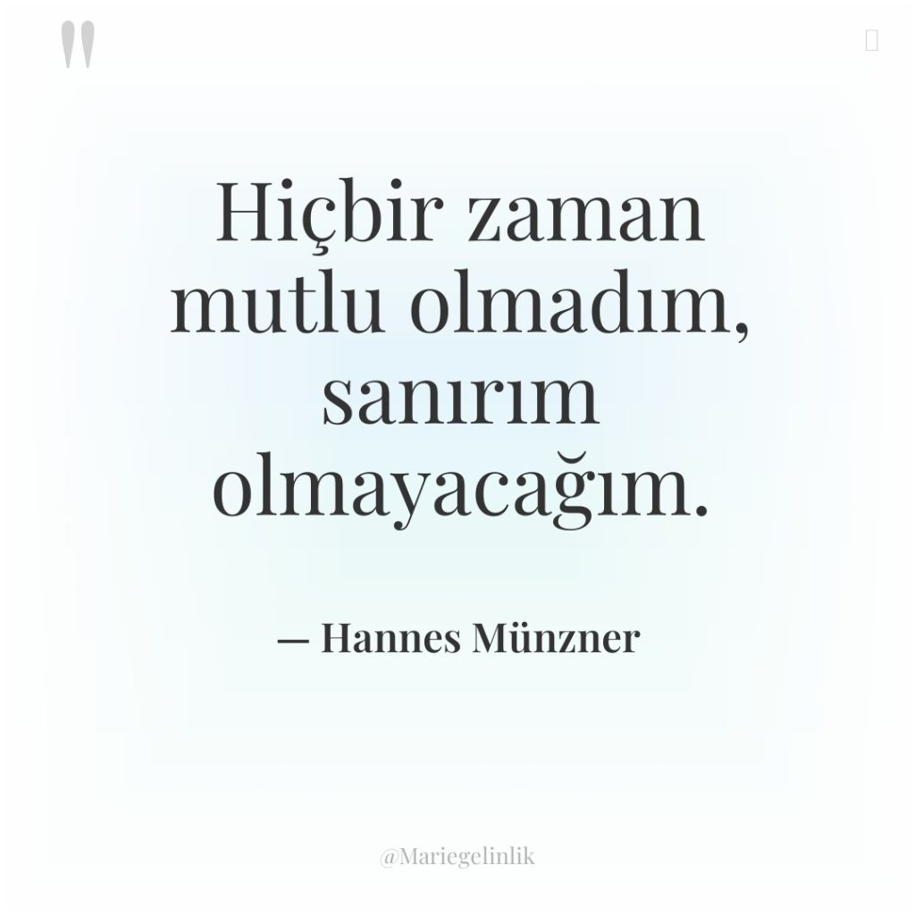 Hiçbir zaman mutlu olmadım, sanırım olmayacağım.