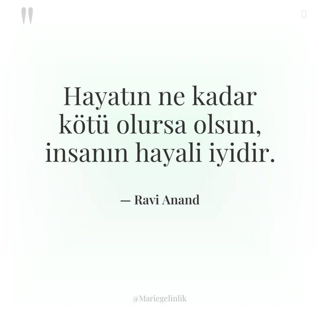 Hayatın ne kadar kötü olursa olsun, insanın hayali iyidir.