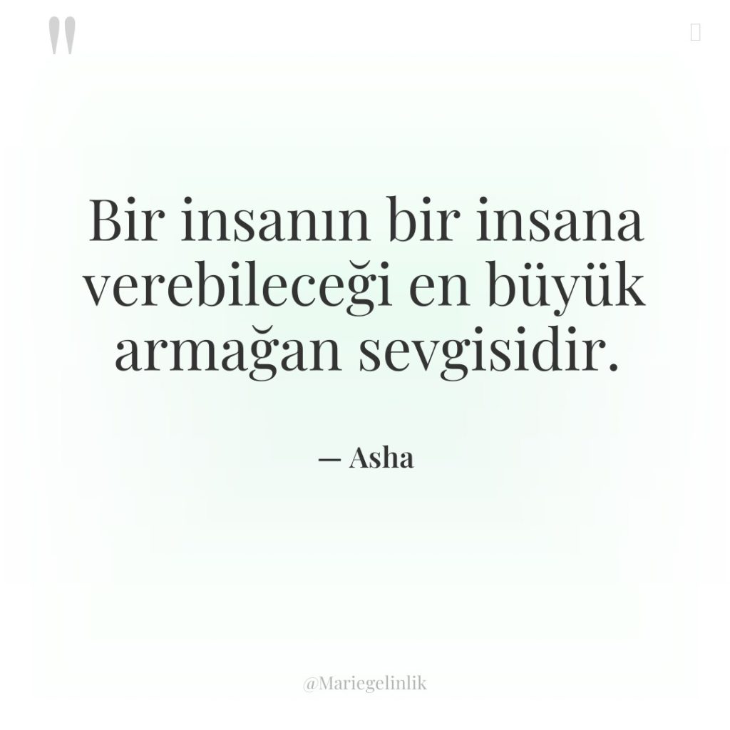 Bir insanın bir insana verebileceği en büyük armağan sevgisidir.