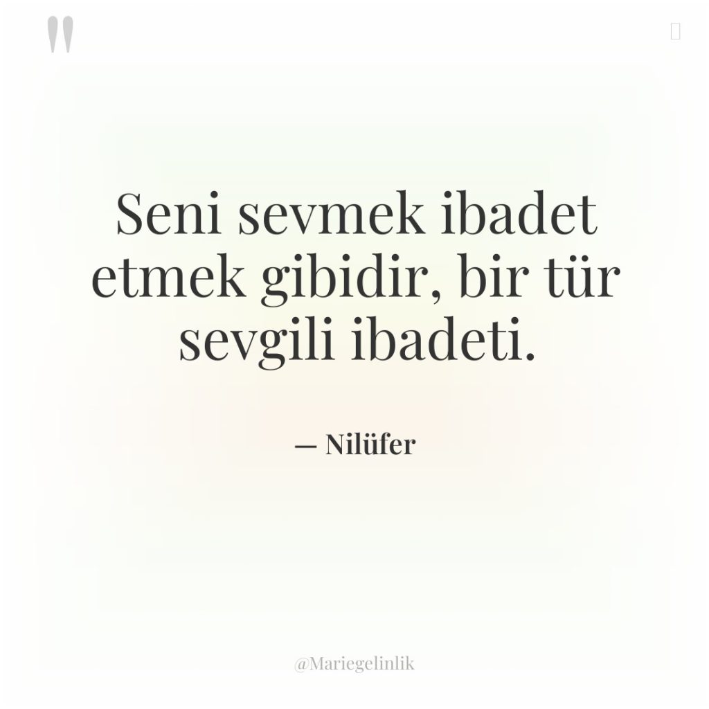 Seni sevmek ibadet etmek gibidir, bir tür sevgili ibadeti.