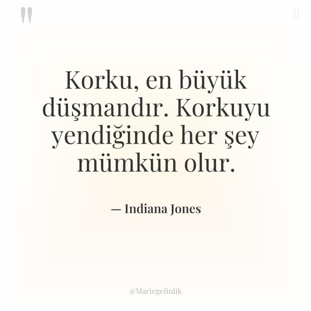 Korku, en büyük düşmandır. Korkuyu yendiğinde her şey mümkün olur.