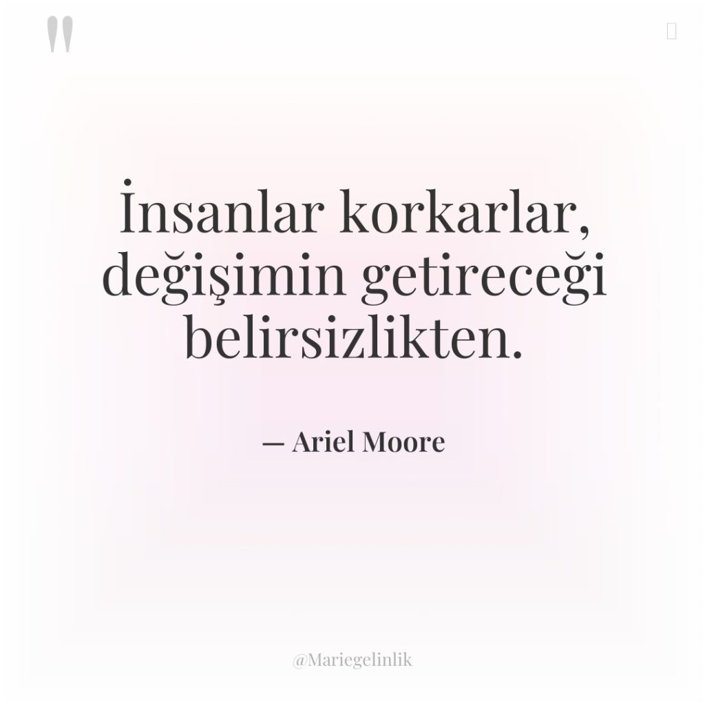 İnsanlar korkarlar, değişimin getireceği belirsizlikten.