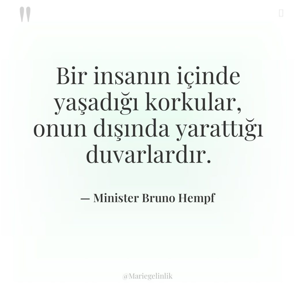 Bir insanın içinde yaşadığı korkular, onun dışında yarattığı duvarlardır.