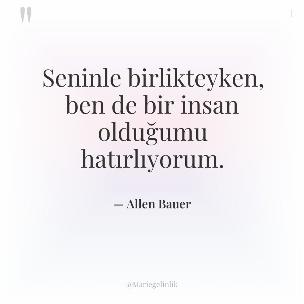 Seninle birlikteyken, ben de bir insan olduğumu hatırlıyorum.