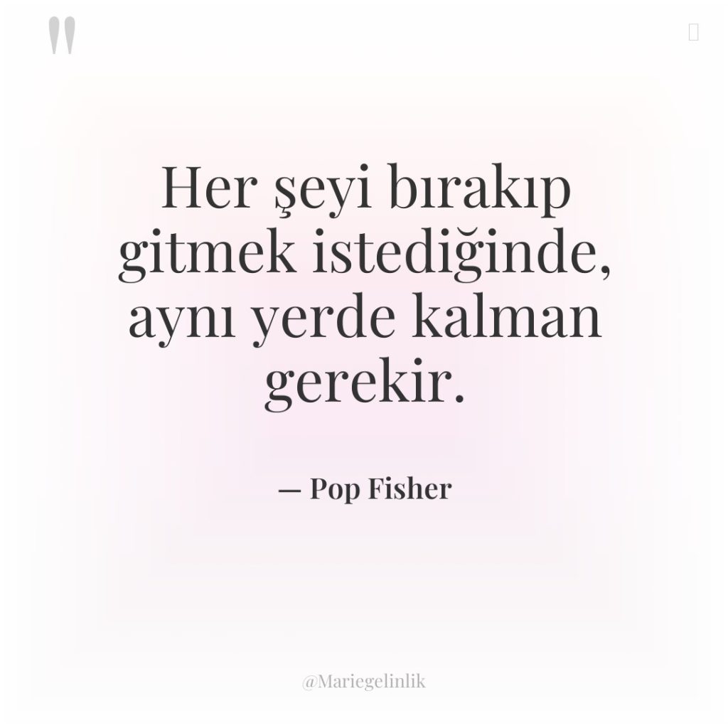 Her şeyi bırakıp gitmek istediğinde, aynı yerde kalman gerekir.