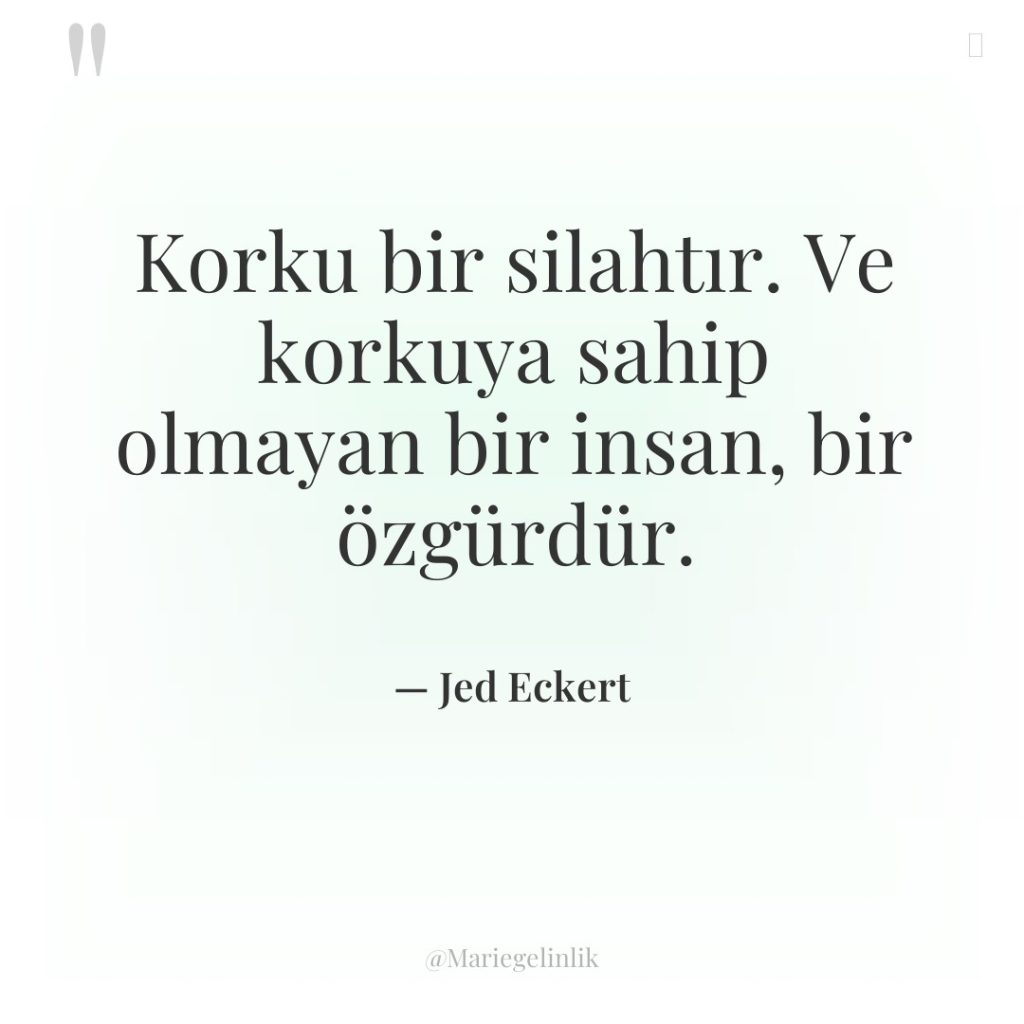 Korku bir silahtır. Ve korkuya sahip olmayan bir insan, bir…