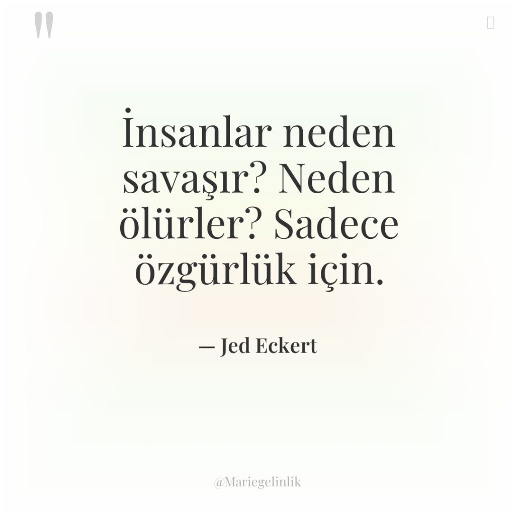 İnsanlar neden savaşır? Neden ölürler? Sadece özgürlük için.