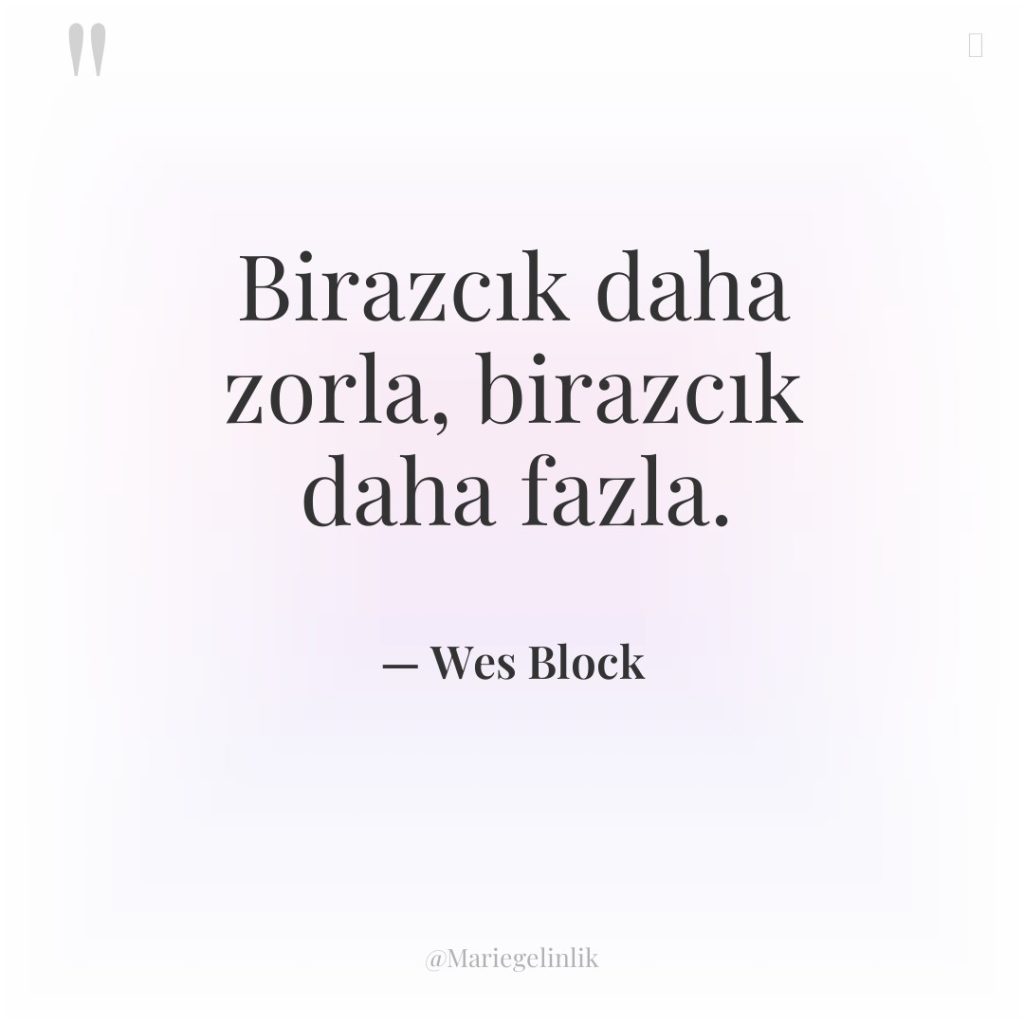 Birazcık daha zorla, birazcık daha fazla.