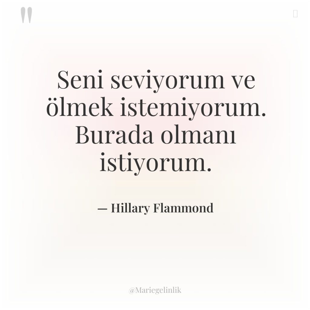 Seni seviyorum ve ölmek istemiyorum. Burada olmanı istiyorum.