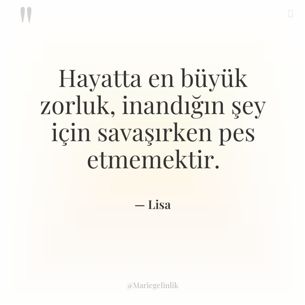 Hayatta en büyük zorluk, inandığın şey için savaşırken pes etmemektir.