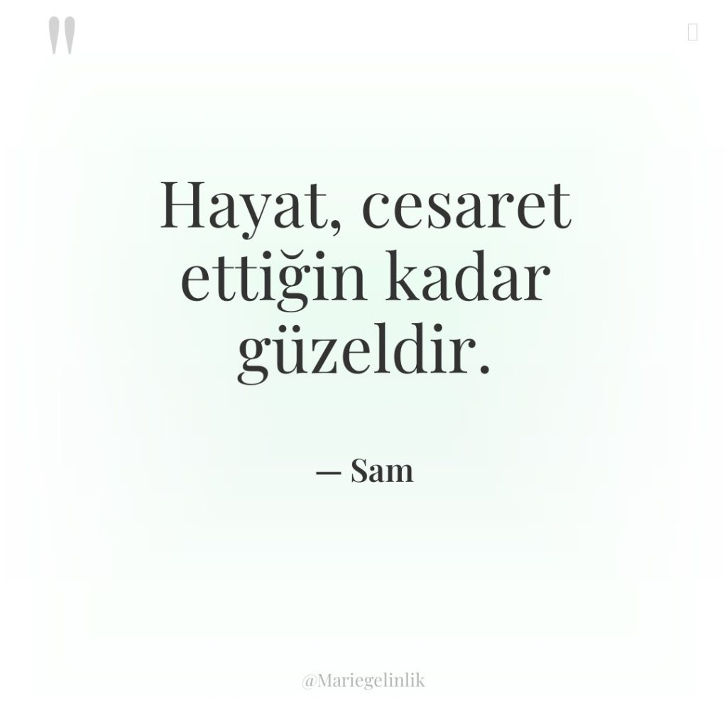 Hayat, cesaret ettiğin kadar güzeldir.