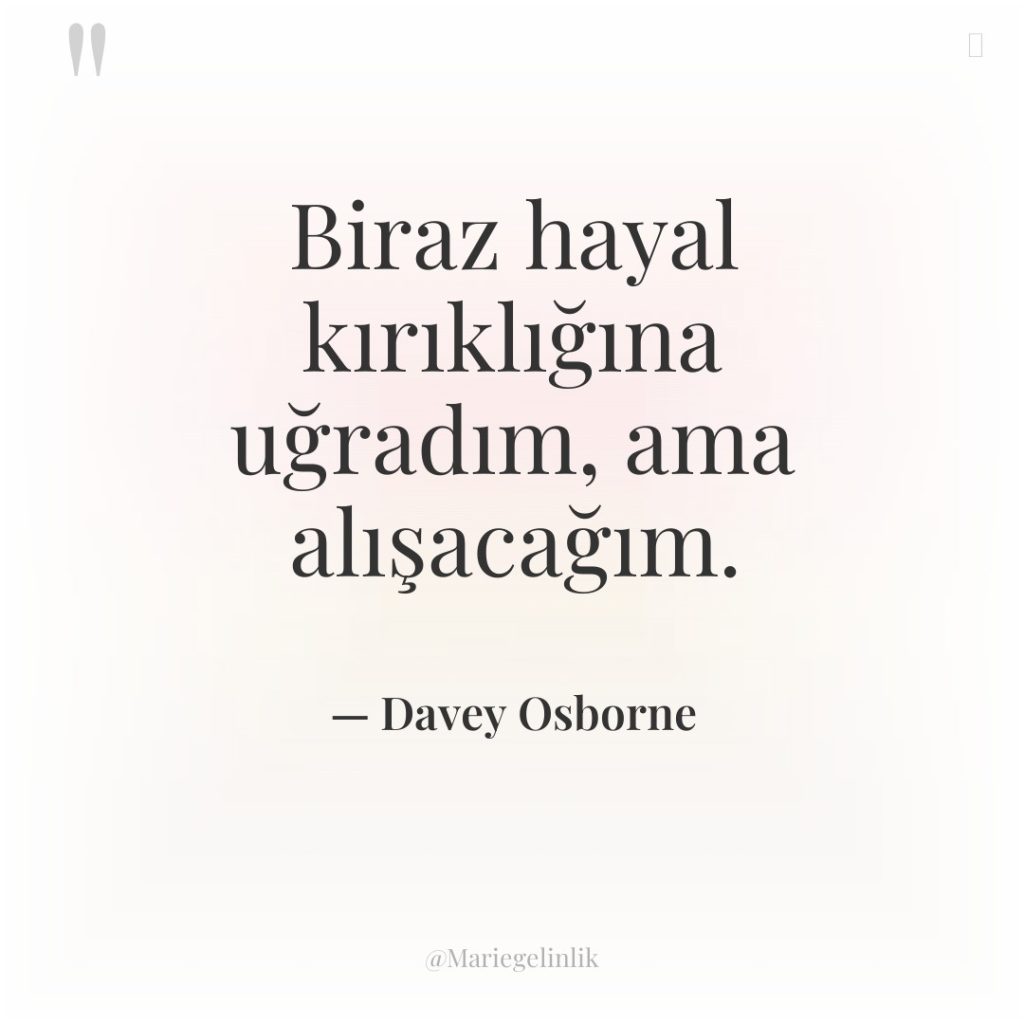 Biraz hayal kırıklığına uğradım, ama alışacağım.