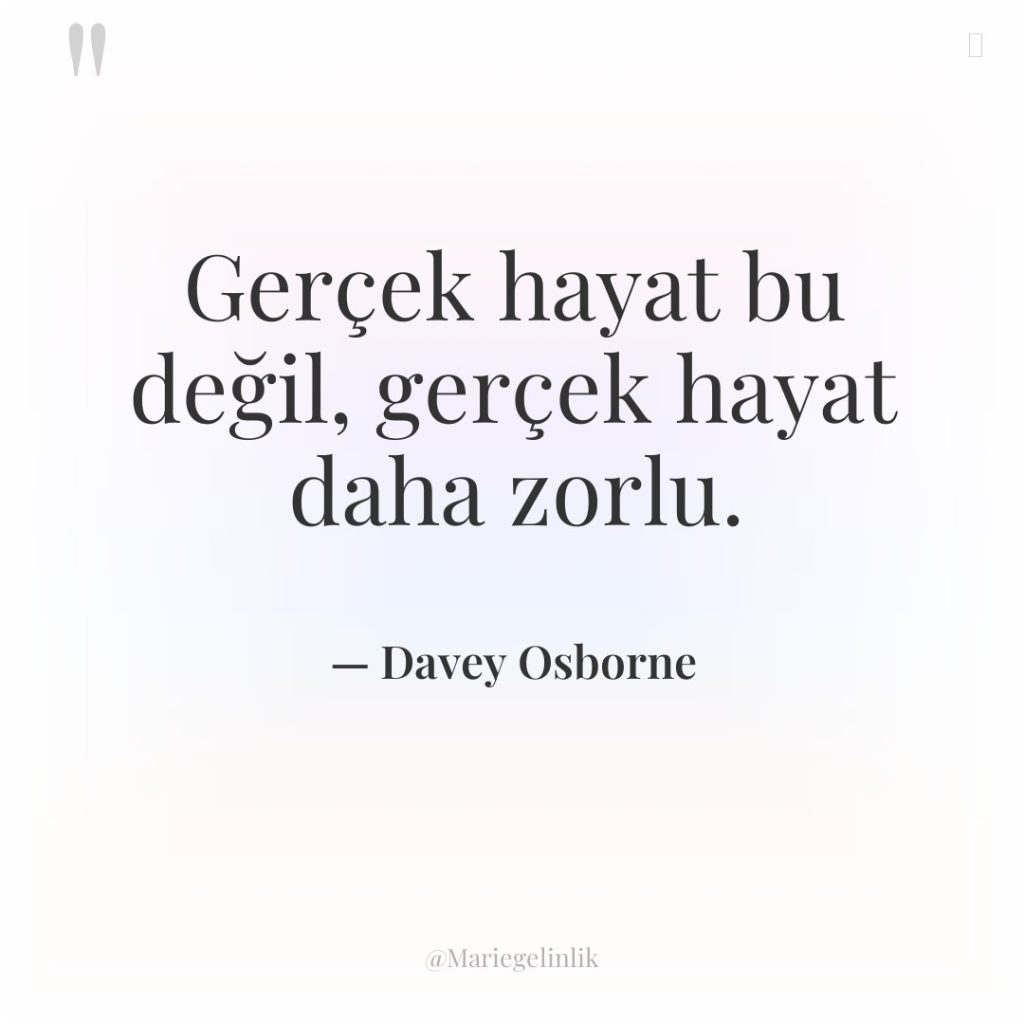 Gerçek hayat bu değil, gerçek hayat daha zorlu.