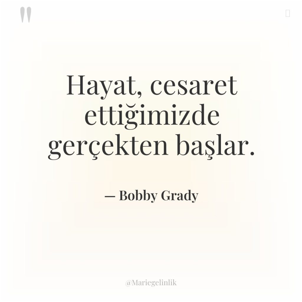 Hayat, cesaret ettiğimizde gerçekten başlar.