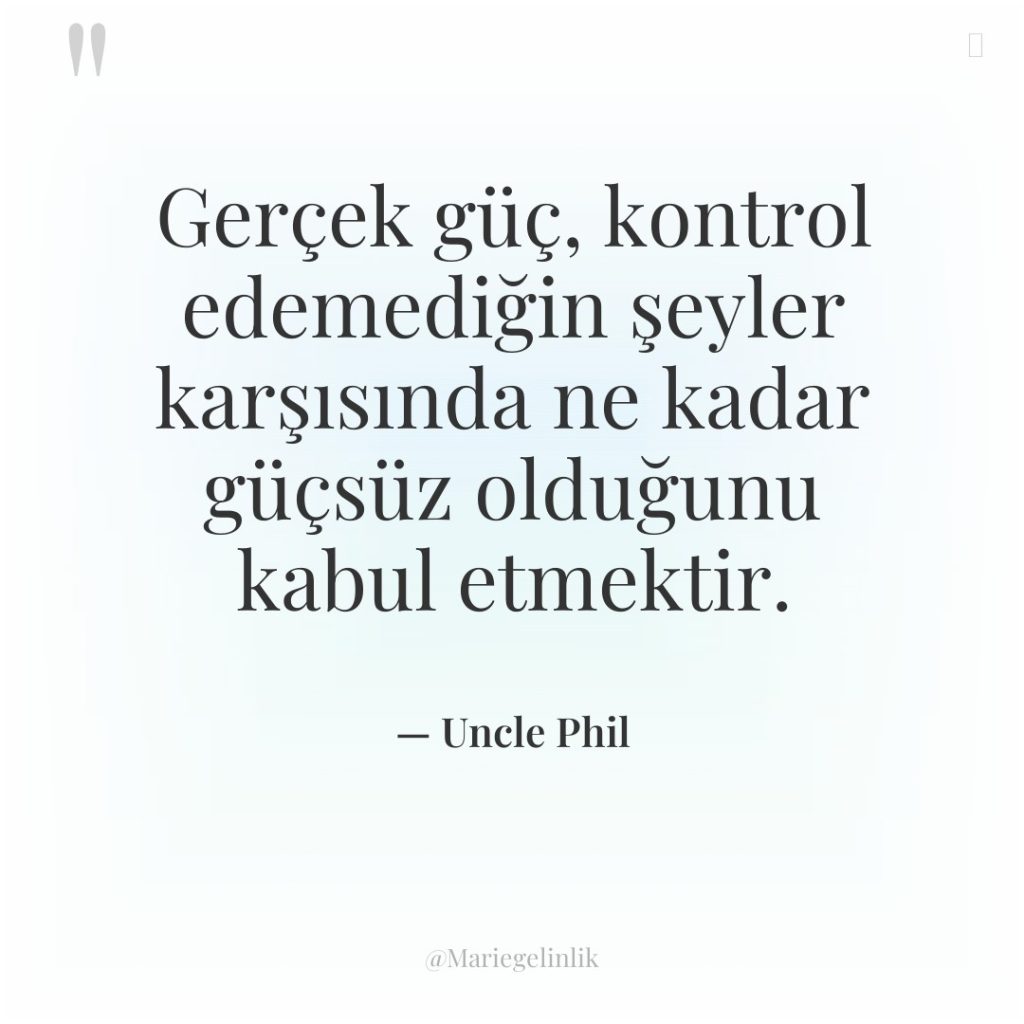 Gerçek güç, kontrol edemediğin şeyler karşısında ne kadar güçsüz olduğunu…