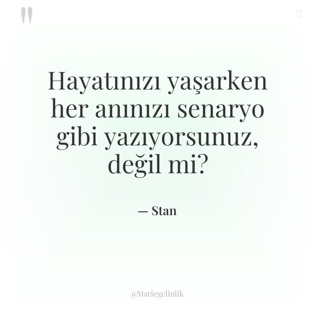 Hayatınızı yaşarken her anınızı senaryo gibi yazıyorsunuz, değil mi?