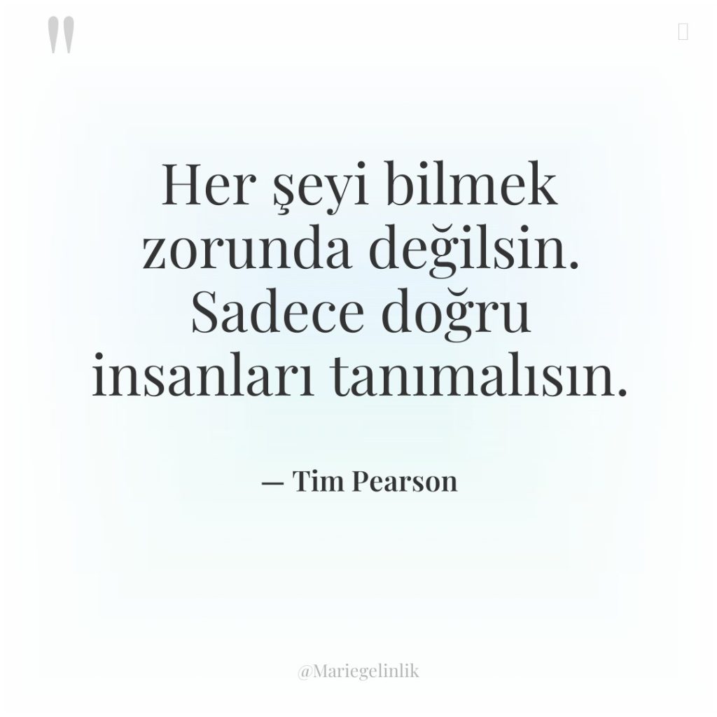 Her şeyi bilmek zorunda değilsin. Sadece doğru insanları tanımalısın.