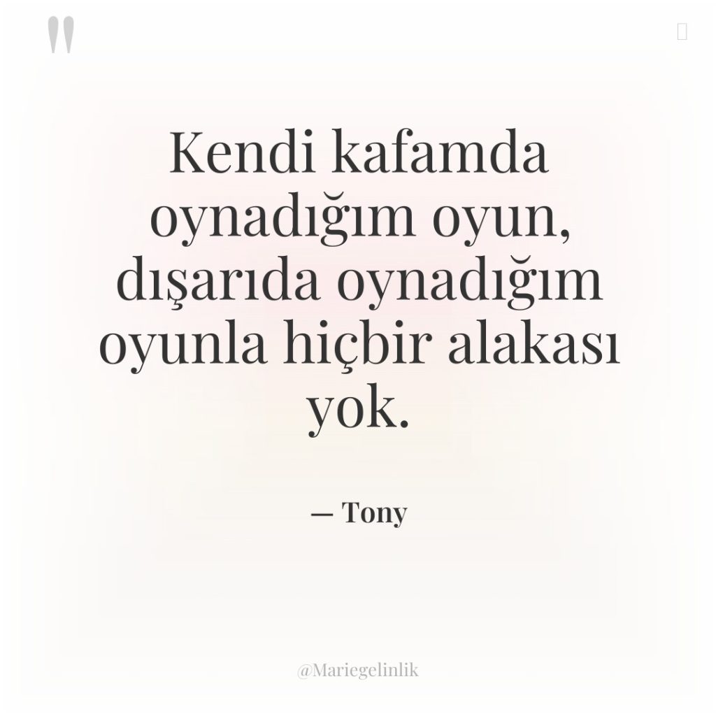 Kendi kafamda oynadığım oyun, dışarıda oynadığım oyunla hiçbir alakası yok.