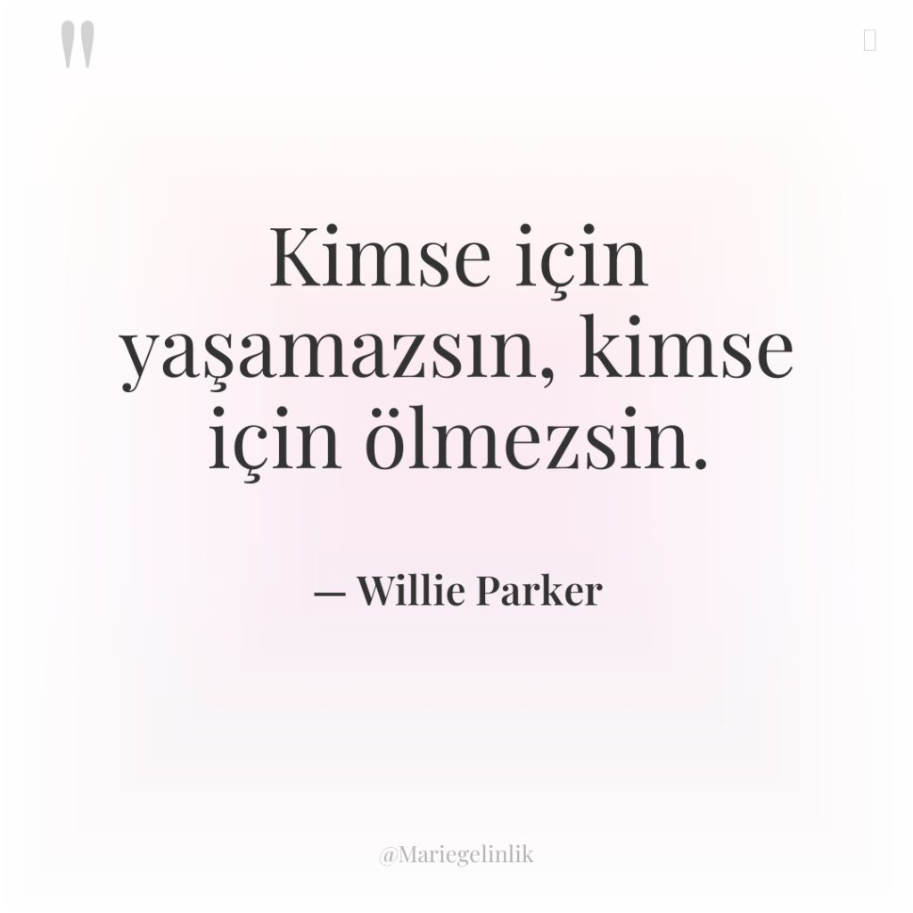 Kimse için yaşamazsın, kimse için ölmezsin.