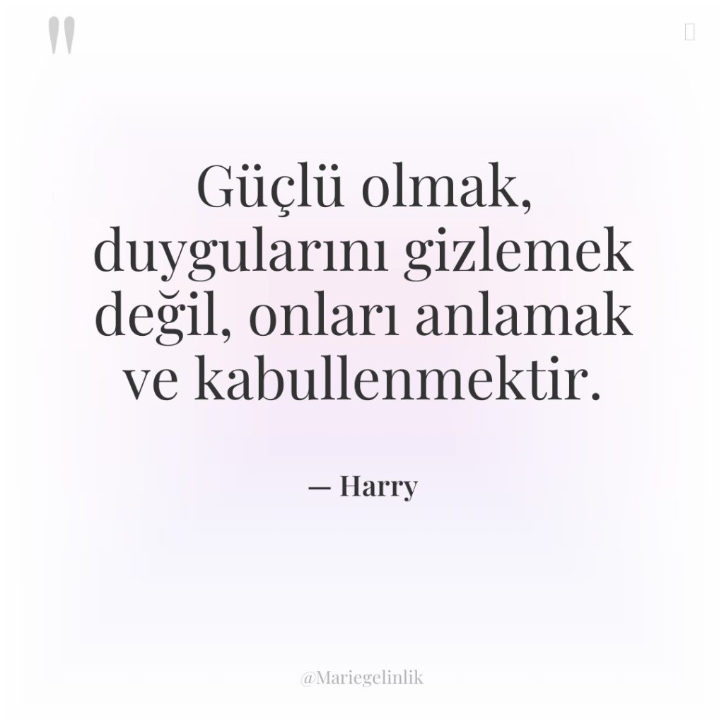 Güçlü olmak, duygularını gizlemek değil, onları anlamak ve kabullenmektir.