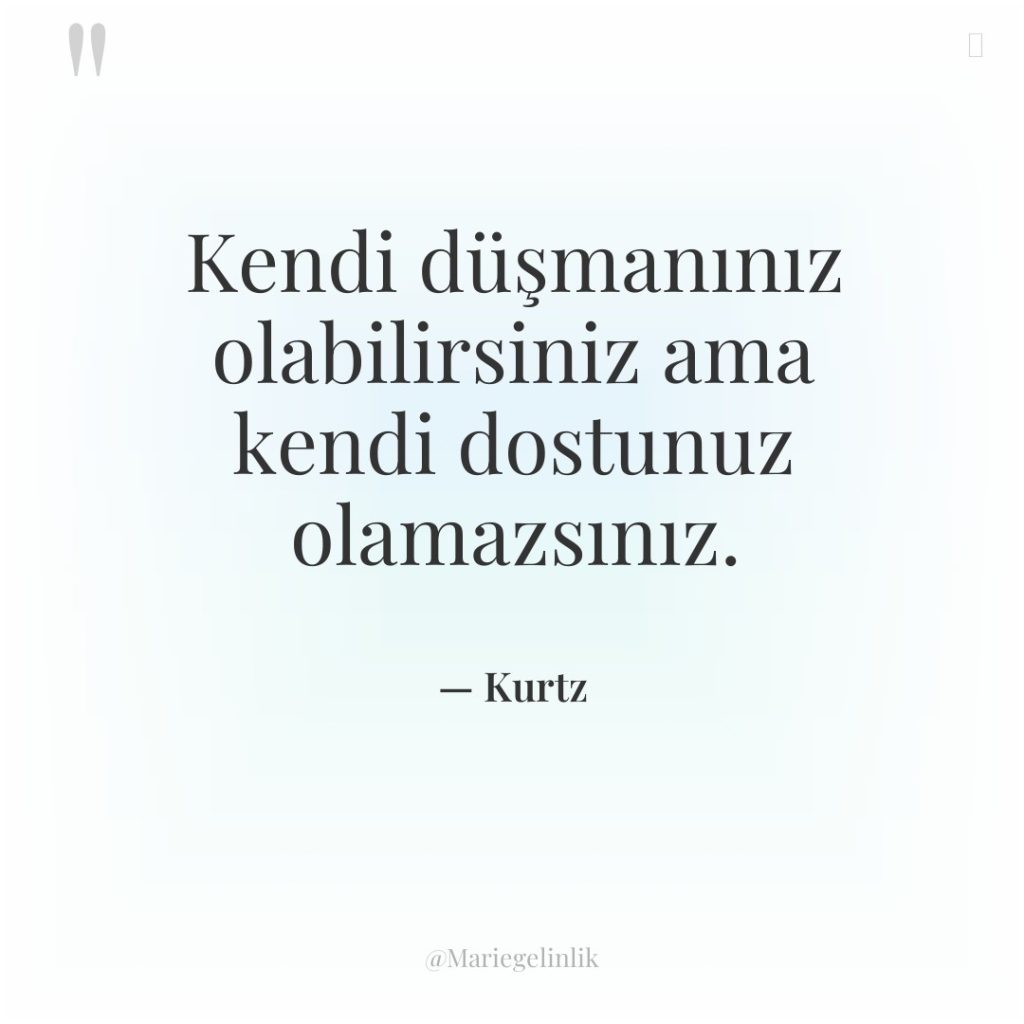 Kendi düşmanınız olabilirsiniz ama kendi dostunuz olamazsınız.