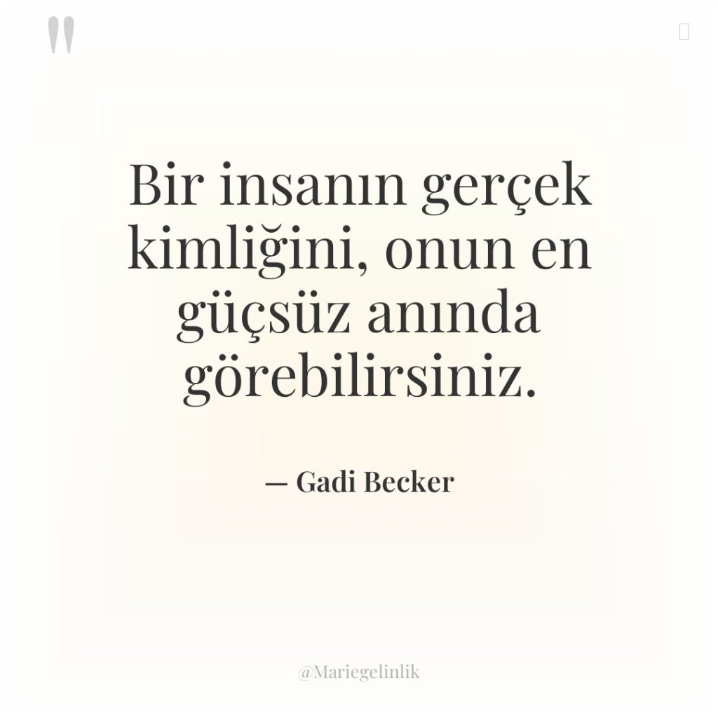 Bir insanın gerçek kimliğini, onun en güçsüz anında görebilirsiniz.