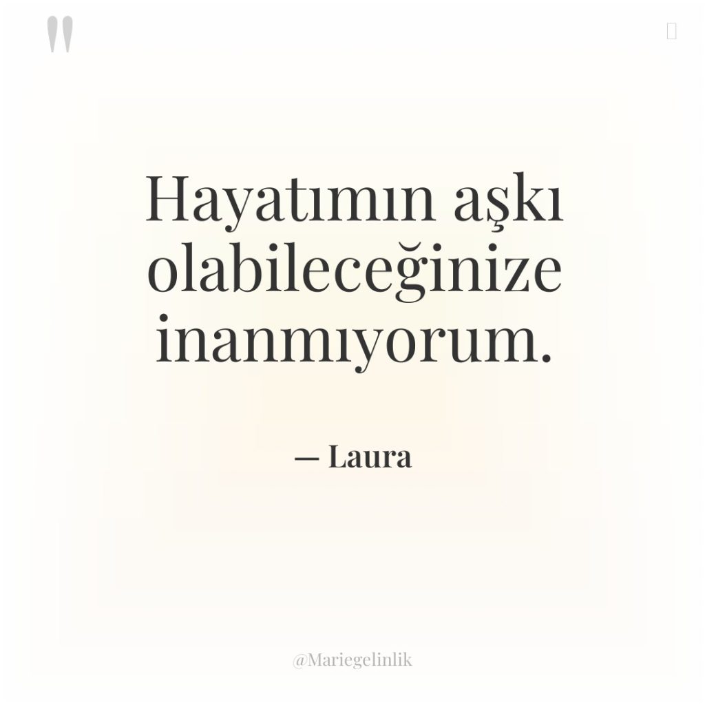 Hayatımın aşkı olabileceğinize inanmıyorum.