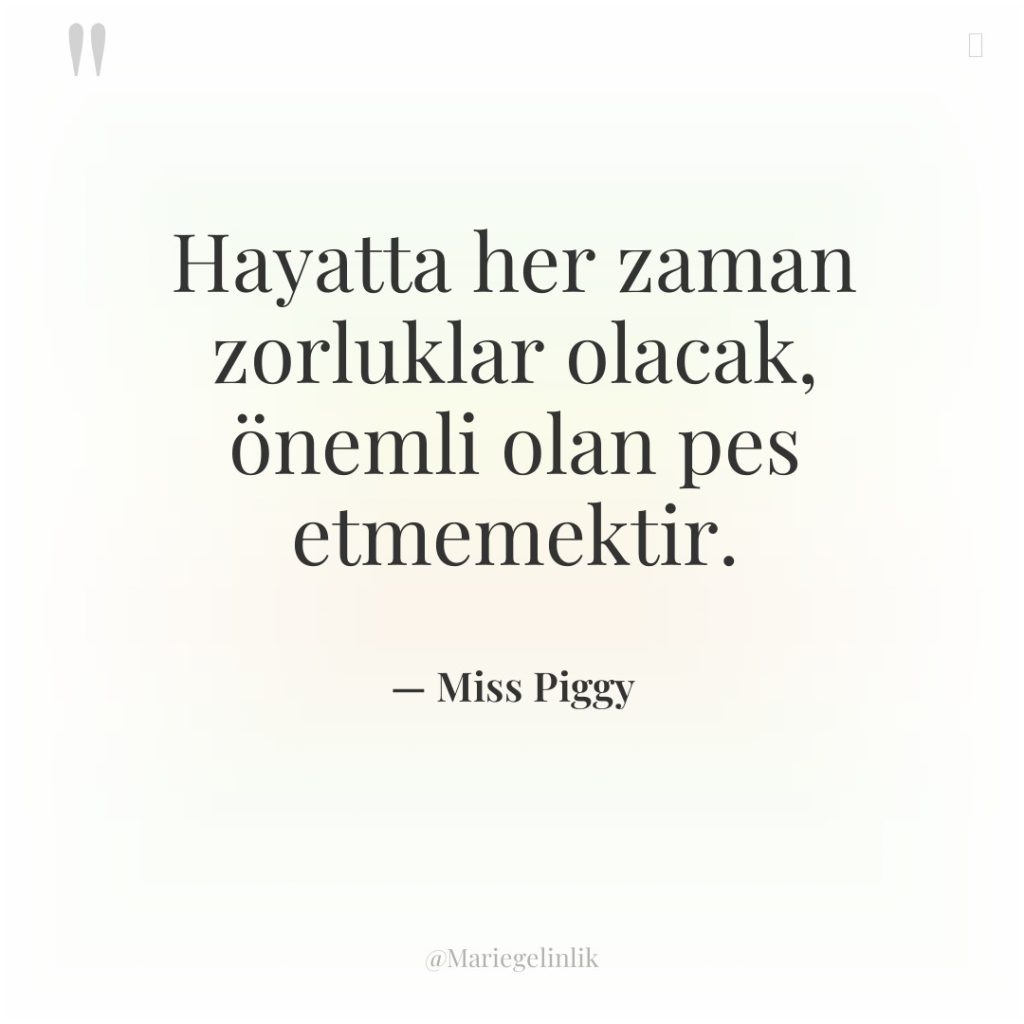 Hayatta her zaman zorluklar olacak, önemli olan pes etmemektir.