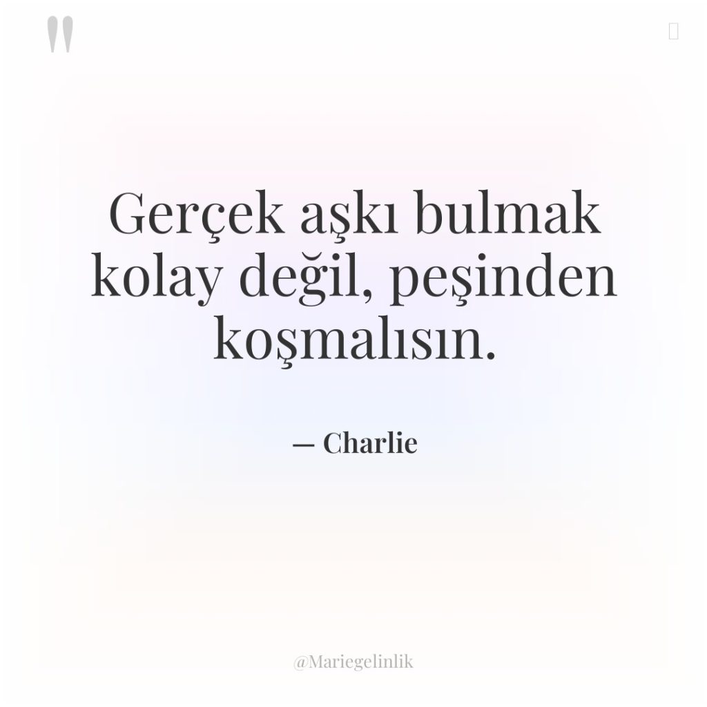 Gerçek aşkı bulmak kolay değil, peşinden koşmalısın.