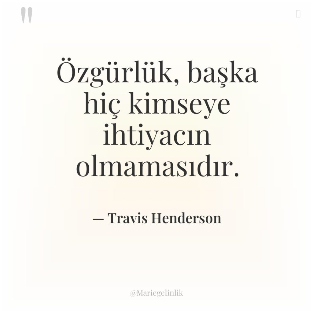 Özgürlük, başka hiç kimseye ihtiyacın olmamasıdır.