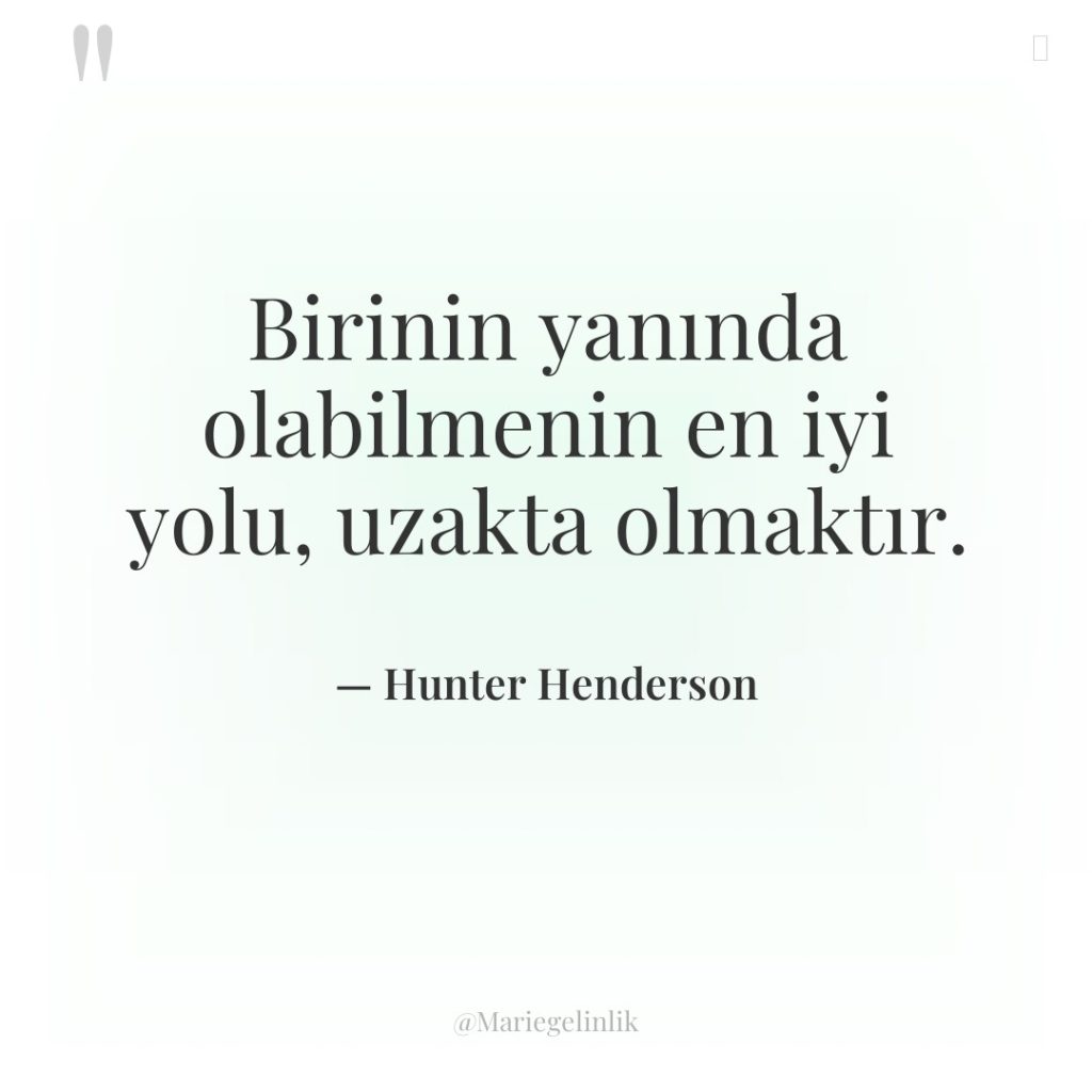 Birinin yanında olabilmenin en iyi yolu, uzakta olmaktır.