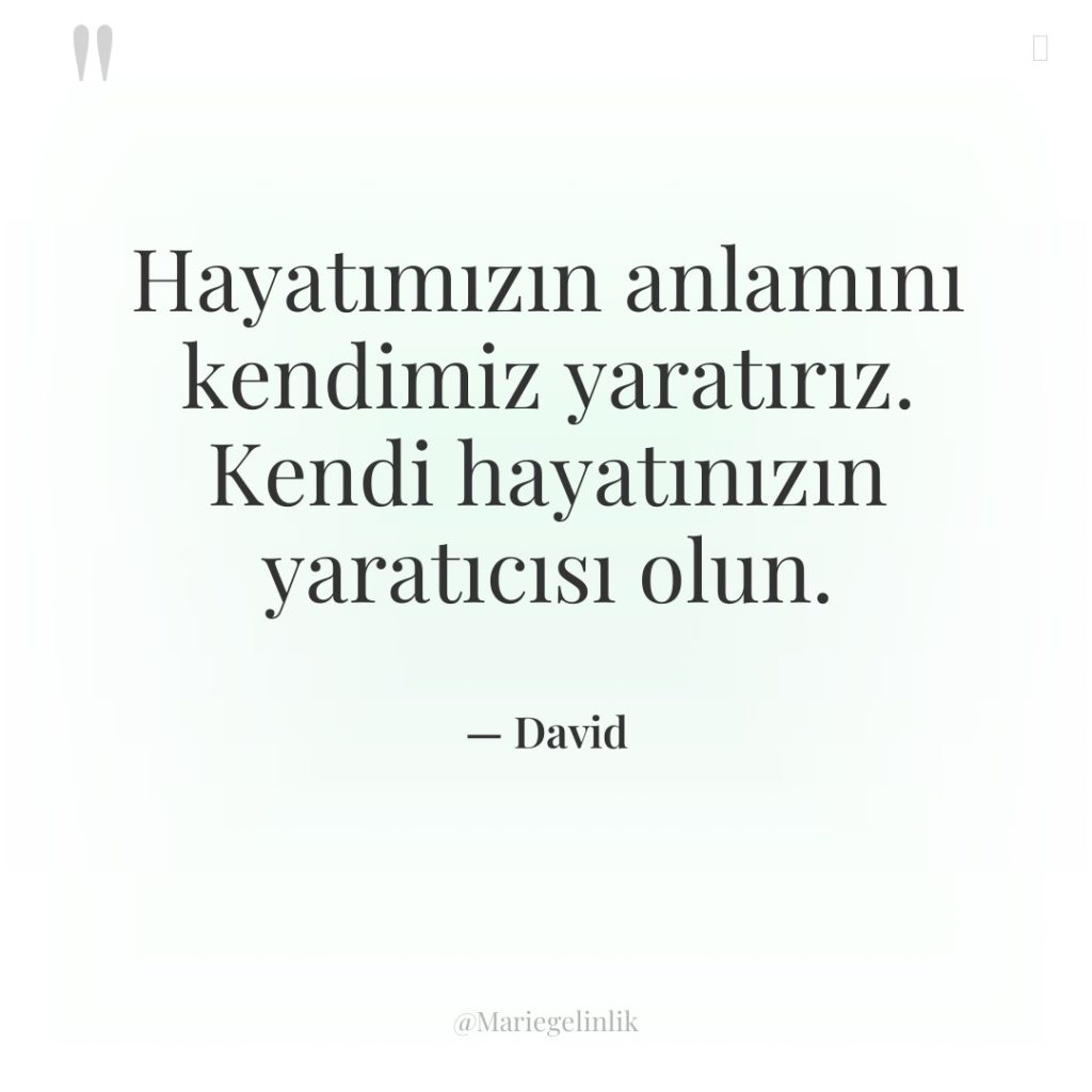 Hayatımızın anlamını kendimiz yaratırız. Kendi hayatınızın yaratıcısı olun.
