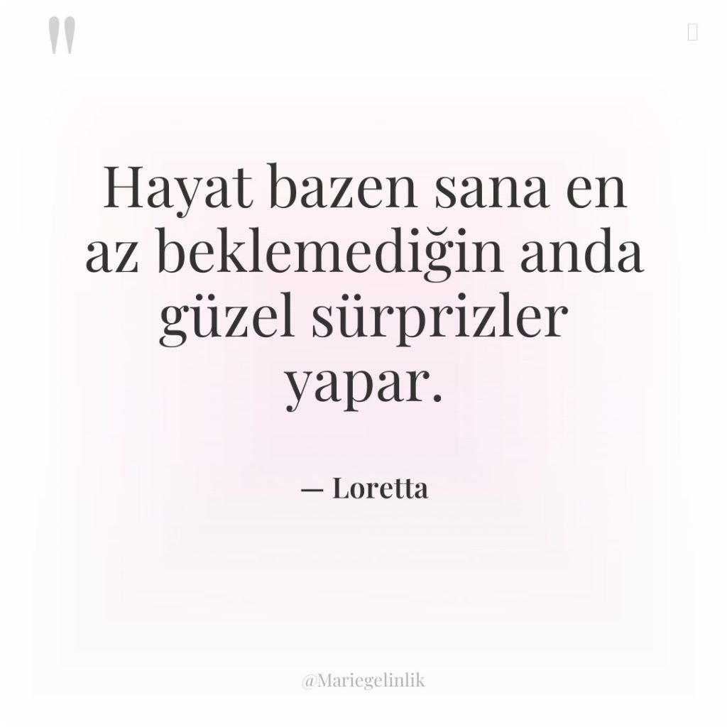 Hayat bazen sana en az beklemediğin anda güzel sürprizler yapar.