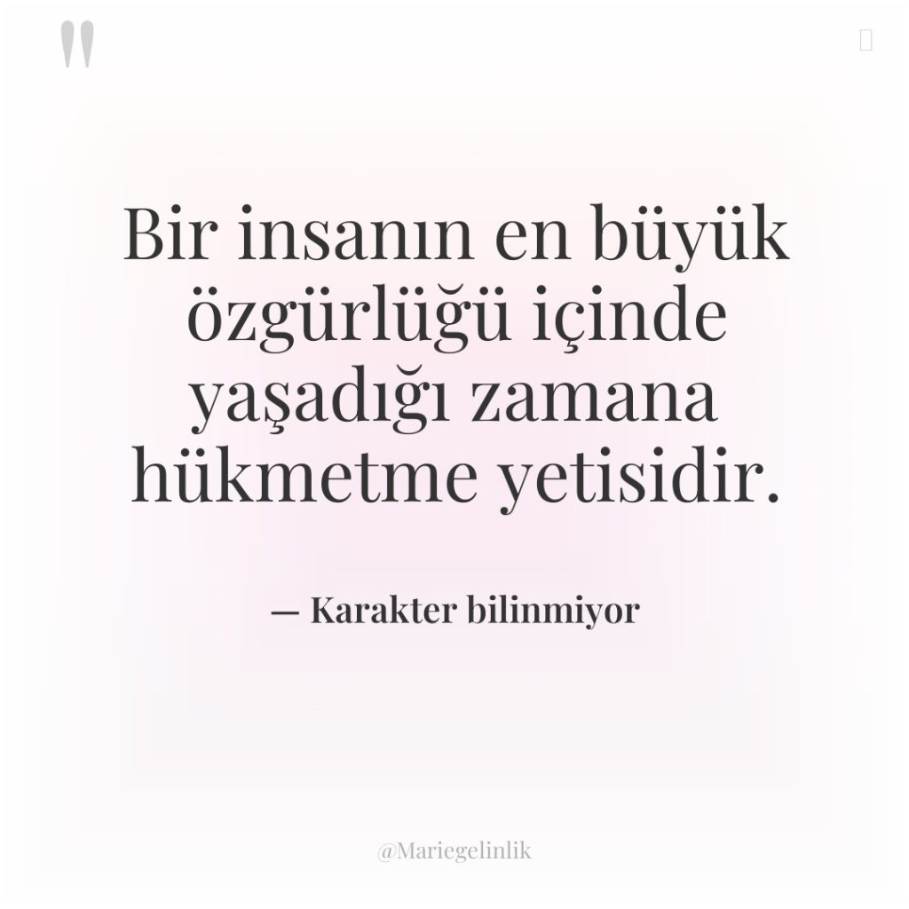 Bir insanın en büyük özgürlüğü içinde yaşadığı zamana hükmetme yetisidir.