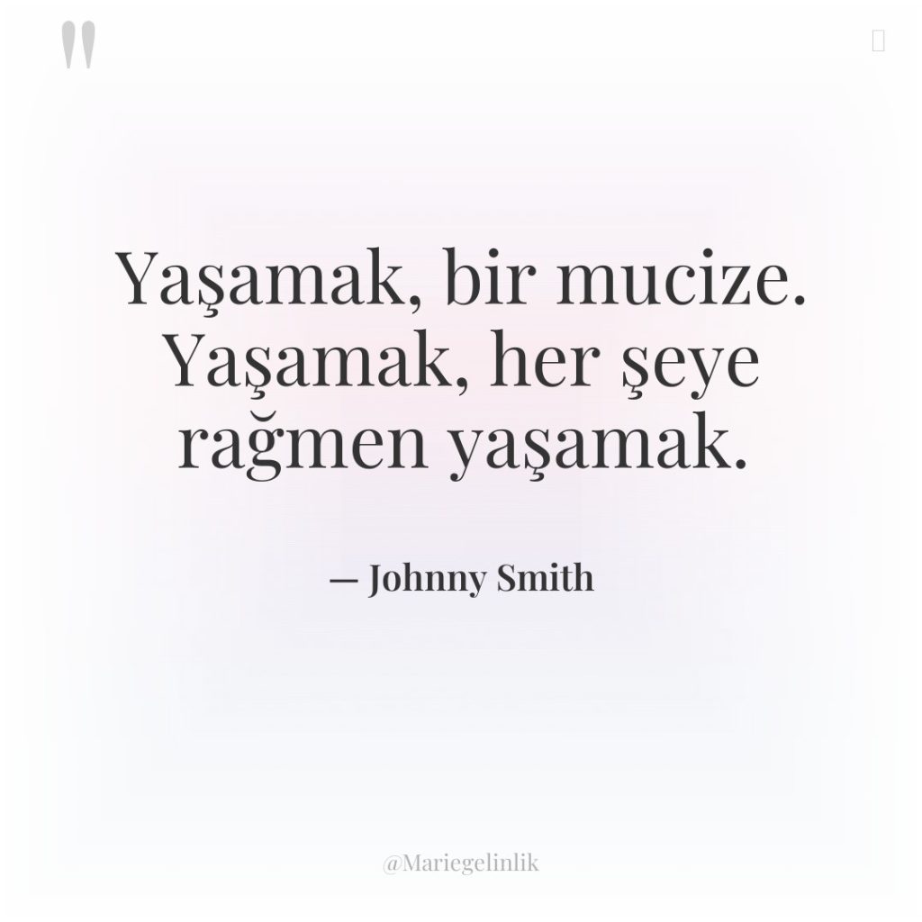 Yaşamak, bir mucize. Yaşamak, her şeye rağmen yaşamak.